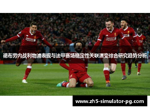 德布劳内战利物浦表现与法甲赛场稳定性关联演变综合研究趋势分析