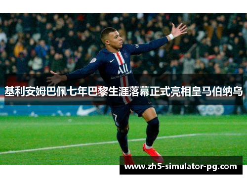 基利安姆巴佩七年巴黎生涯落幕正式亮相皇马伯纳乌