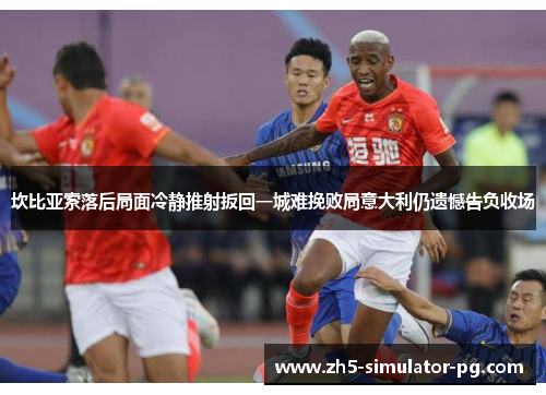 坎比亚索落后局面冷静推射扳回一城难挽败局意大利仍遗憾告负收场