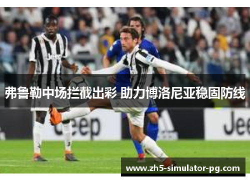 弗鲁勒中场拦截出彩 助力博洛尼亚稳固防线