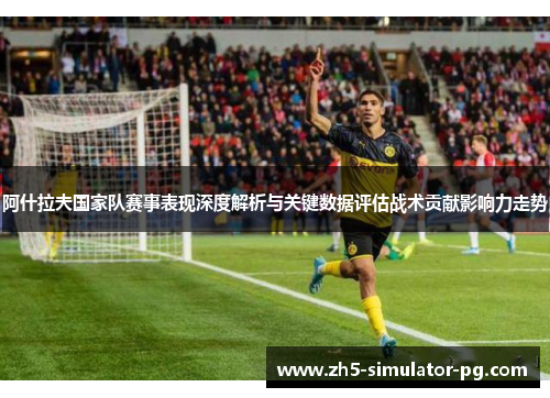 阿什拉夫国家队赛事表现深度解析与关键数据评估战术贡献影响力走势