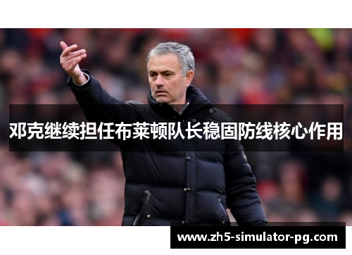 邓克继续担任布莱顿队长稳固防线核心作用 邓克继续担任布莱顿队长稳固防线核心作用