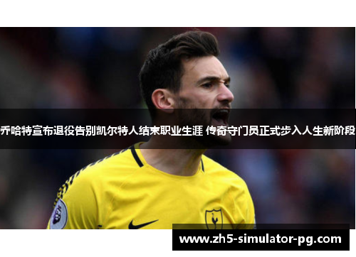 乔哈特宣布退役告别凯尔特人结束职业生涯 传奇守门员正式步入人生新阶段