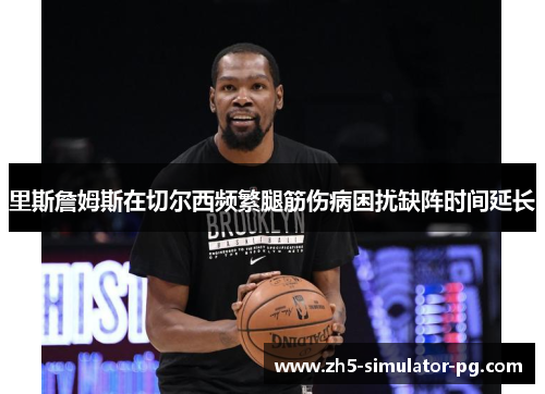 里斯詹姆斯在切尔西频繁腿筋伤病困扰缺阵时间延长 里斯詹姆斯在切尔西频繁腿筋伤病困扰缺阵时间延长