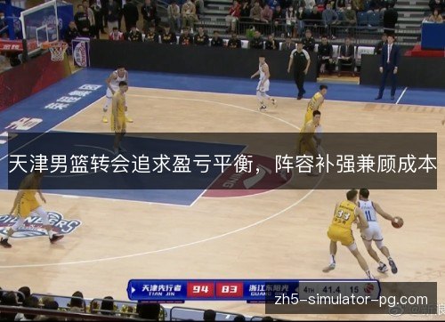 天津男篮转会追求盈亏平衡，阵容补强兼顾成本